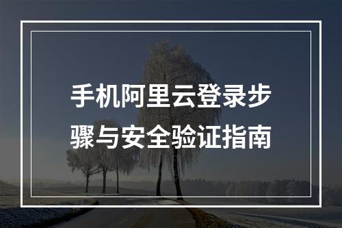 手机阿里云登录步骤与安全验证指南