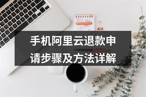 手机阿里云退款申请步骤及方法详解