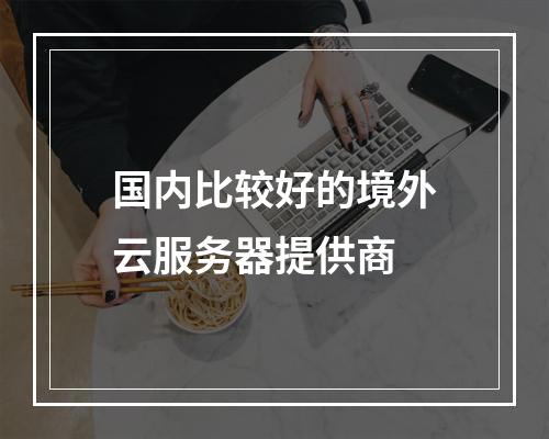 国内比较好的境外云服务器提供商