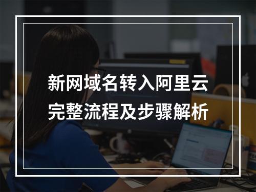 新网域名转入阿里云完整流程及步骤解析
