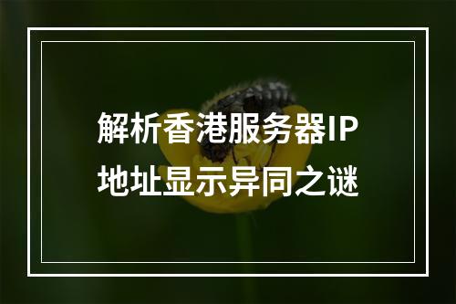 解析香港服务器IP地址显示异同之谜