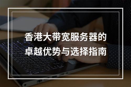 香港大带宽服务器的卓越优势与选择指南
