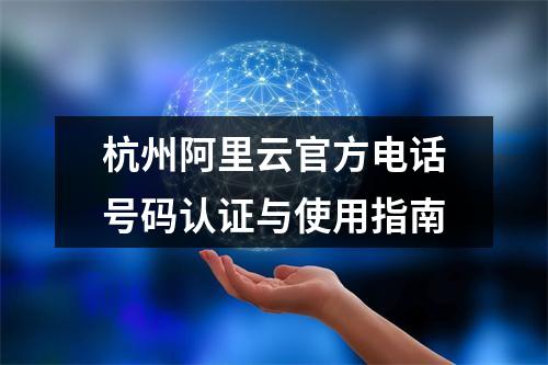 杭州阿里云官方电话号码认证与使用指南