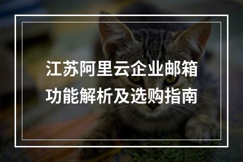 江苏阿里云企业邮箱功能解析及选购指南