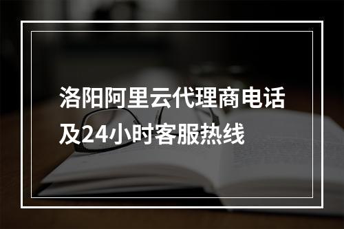 洛阳阿里云代理商电话及24小时客服热线