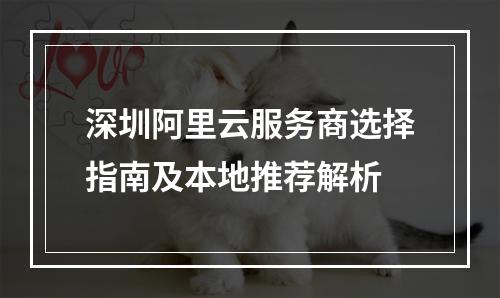 深圳阿里云服务商选择指南及本地推荐解析