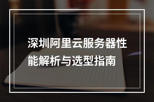 深圳阿里云服务器性能解析与选型指南