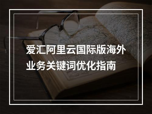 爱汇阿里云国际版海外业务关键词优化指南