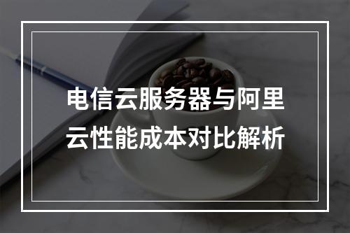 电信云服务器与阿里云性能成本对比解析