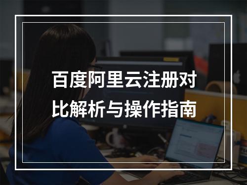 百度阿里云注册对比解析与操作指南