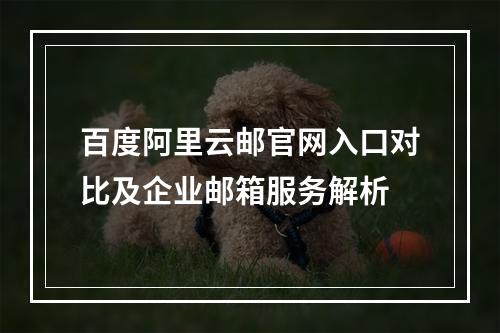 百度阿里云邮官网入口对比及企业邮箱服务解析