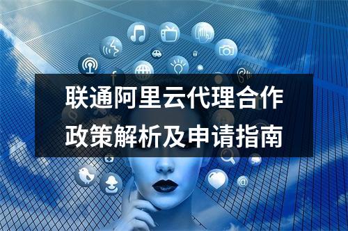 联通阿里云代理合作政策解析及申请指南