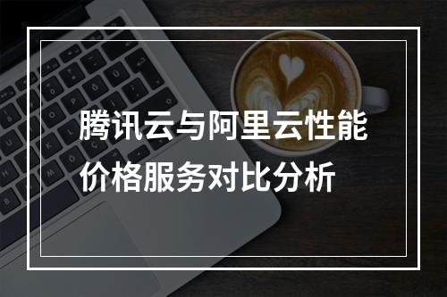 腾讯云与阿里云性能价格服务对比分析