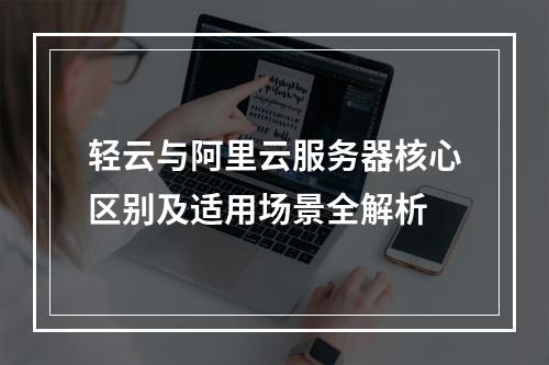 轻云与阿里云服务器核心区别及适用场景全解析
