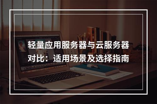 轻量应用服务器与云服务器对比：适用场景及选择指南