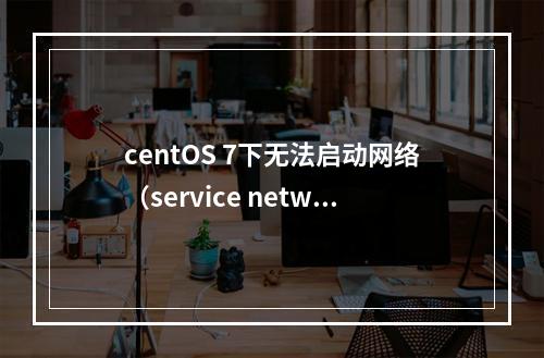 centOS 7下无法启动网络(service network start)错误解决办法