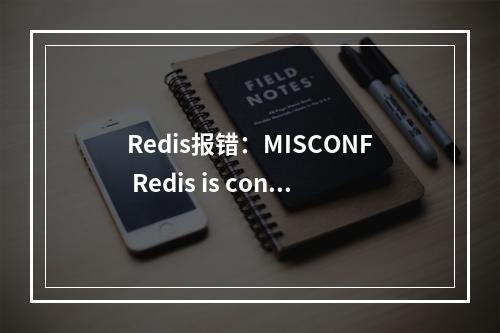 Redis报错:MISCONF Redis is configured to save RDB snapshots, but is currently not