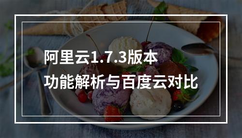 阿里云1.7.3版本功能解析与百度云对比
