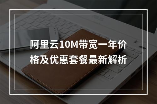 阿里云10M带宽一年价格及优惠套餐最新解析
