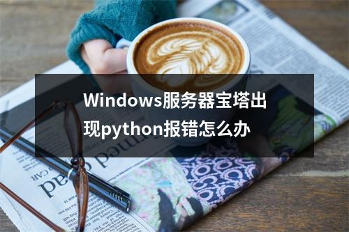 Windows服务器宝塔出现python报错怎么办
