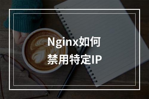 Nginx如何禁用特定IP