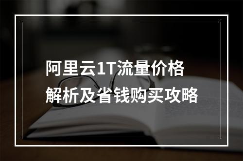 阿里云1T流量价格解析及省钱购买攻略