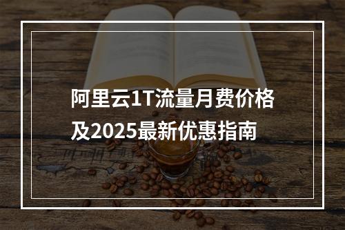 阿里云1T流量月费价格及2025最新优惠指南