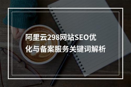 阿里云298网站SEO优化与备案服务关键词解析