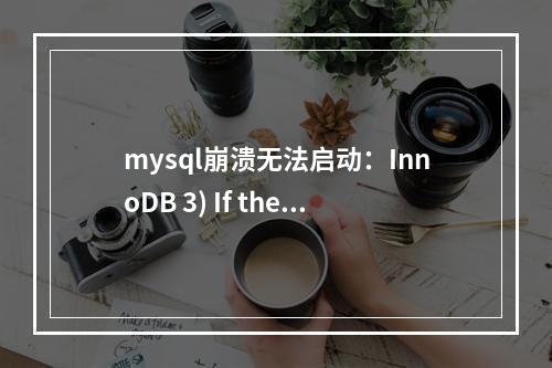mysql崩溃无法启动:InnoDB 3) If the file system or the disk is broken, and you cannot r