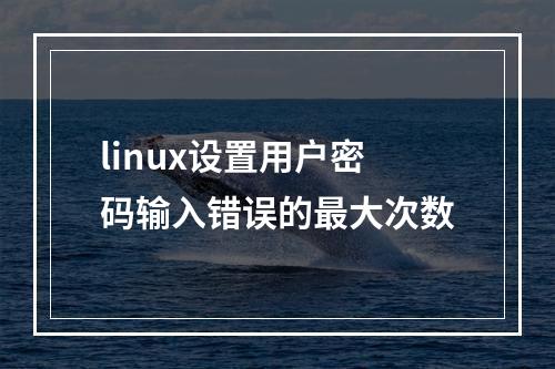 linux设置用户密码输入错误的最大次数