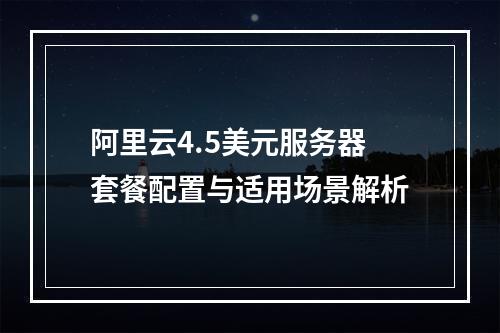阿里云4.5美元服务器套餐配置与适用场景解析