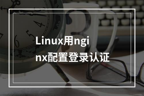 Linux用nginx配置登录认证