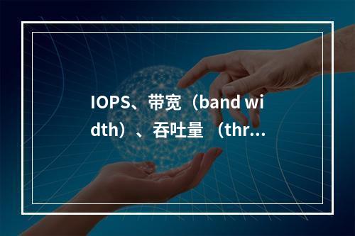 IOPS、带宽(band width)、吞吐量 (throughput)