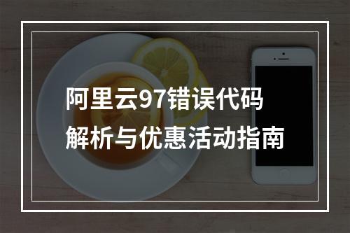 阿里云97错误代码解析与优惠活动指南
