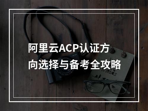 阿里云ACP认证方向选择与备考全攻略