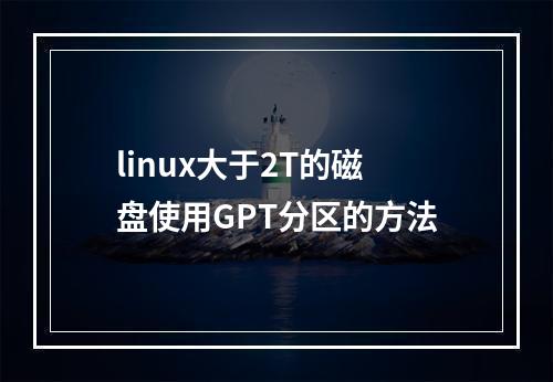linux大于2T的磁盘使用GPT分区的方法