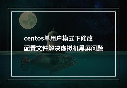 centos单用户模式下修改配置文件解决虚拟机黑屏问题