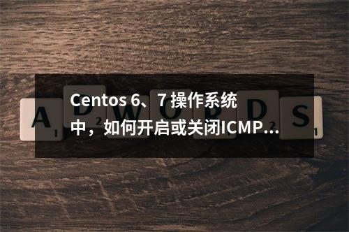 Centos 6、7 操作系统中,如何开启或关闭ICMP协议