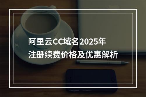 阿里云CC域名2025年注册续费价格及优惠解析