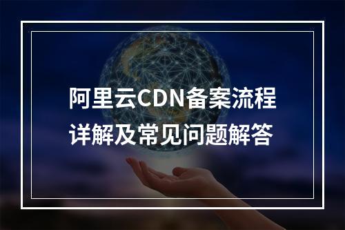 阿里云CDN备案流程详解及常见问题解答