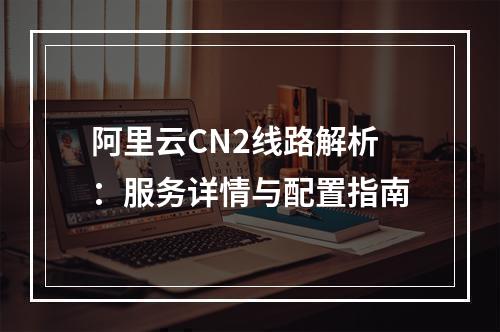 阿里云CN2线路解析：服务详情与配置指南