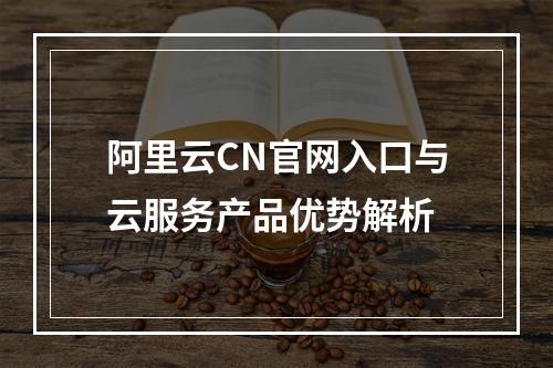 阿里云CN官网入口与云服务产品优势解析