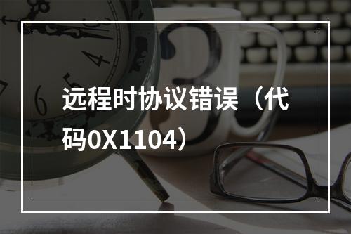 远程时协议错误(代码0X1104)