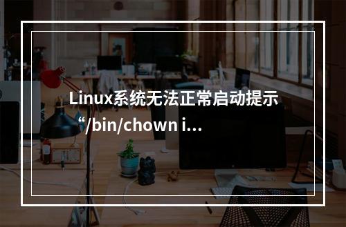 Linux系统无法正常启动提示“/bin/chown invalid user root:disk”错误