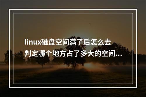 linux磁盘空间满了后怎么去判定哪个地方占了多大的空间并回收