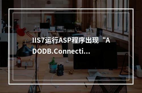 IIS7运行ASP程序出现“ADODB.Connection错误’800a0e7a’未找到提供程序”