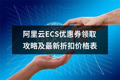 阿里云ECS优惠券领取攻略及最新折扣价格表