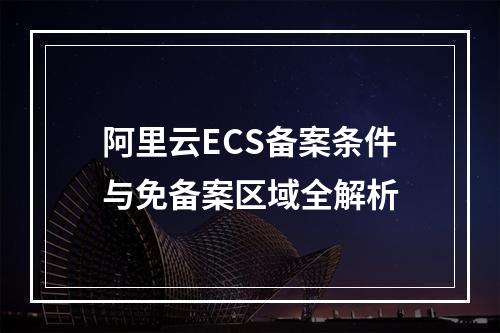 阿里云ECS备案条件与免备案区域全解析