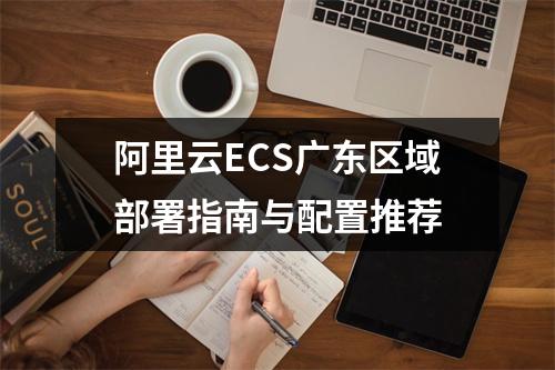 阿里云ECS广东区域部署指南与配置推荐