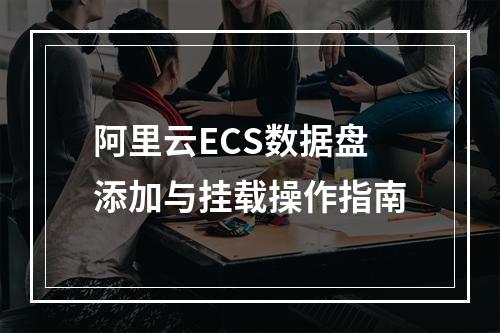 阿里云ECS数据盘添加与挂载操作指南